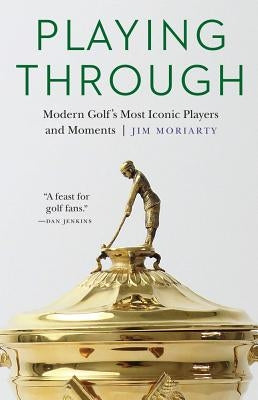 Playing Through: Modern Golf's Most Iconic Players and Moments by Moriarty, Jim