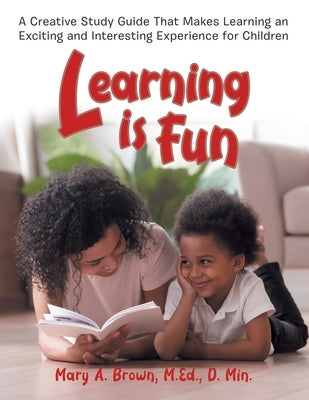 Learning Is Fun: A Creative Study Guide That Makes Learning an Exciting and Interesting Experience for Children by Brown, Mary