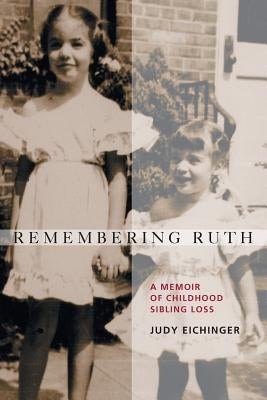 Remembering Ruth: A Memoir of Childhood Sibling Loss by Eichinger, Judy
