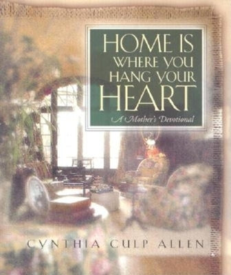 Home Is Where You Hang Your Heart: A Mother's Devotional by Allen, Cynthia C.