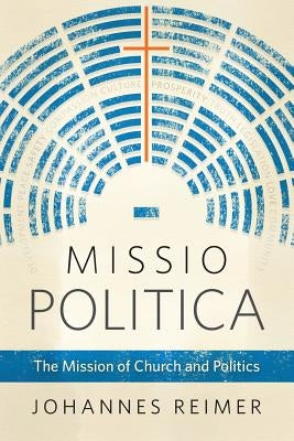 Missio Politica: The Mission of Church and Politics by Reimer, Johannes