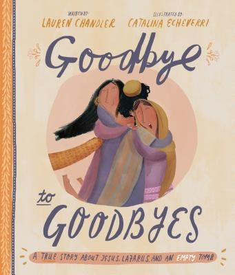 Goodbye to Goodbyes: A True Story about Jesus, Lazarus, and an Empty Tomb by Chandler, Lauren