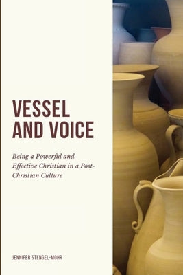 Vessel And Voice: Being A Powerful & Effective Christian In A Post-Christian Culture by Stengel-Mohr, Jennifer
