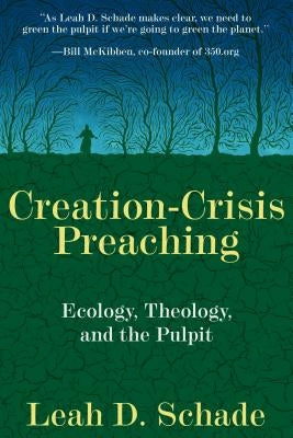 Creation-Crisis Preaching: Ecology, Theology, and the Pulpit by Schade, Leah D.