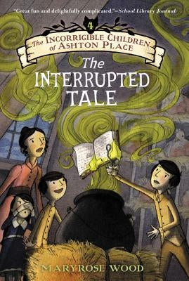 The Incorrigible Children of Ashton Place: Book IV: The Interrupted Tale by Wood, Maryrose