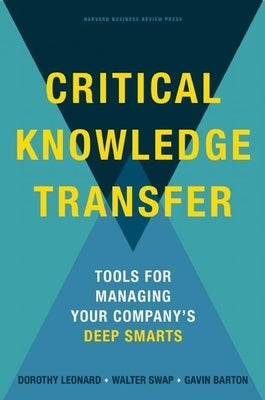 Critical Knowledge Transfer: Tools for Managing Your Company's Deep Smarts by Leonard-Barton, Dorothy
