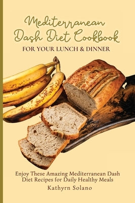 Mediterranean Dash Diet Cookbook for Your Lunch & Dinner: Enjoy These Amazing Mediterranean Dash Diet Recipes for Daily Healthy Meals by Solano, Kathyrn