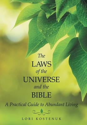 The Laws of the Universe and the Bible: A Practical Guide to Abundant Living by Kostenuk, Lori