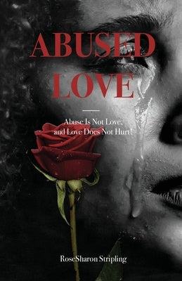 Abused Love: Abuse Is Not Love, and Love Does Not Hurt! by Stripling, Rosesharon