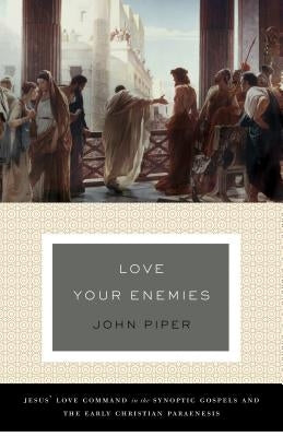 Love Your Enemies (a History of the Tradition and Interpretation of Its Uses): Jesus' Love Command in the Synoptic Gospels and the Early Christian Par by Piper, John