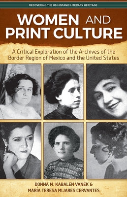 Women and Print Culture: A Critical Exploration of the Archives of the Border Region of Mexico and the United States by Kabalen Vanek, Donna M.