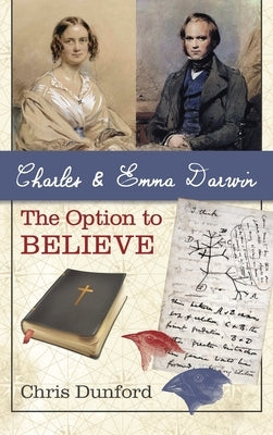 Charles and Emma Darwin: The Option to Believe by Dunford, Chris