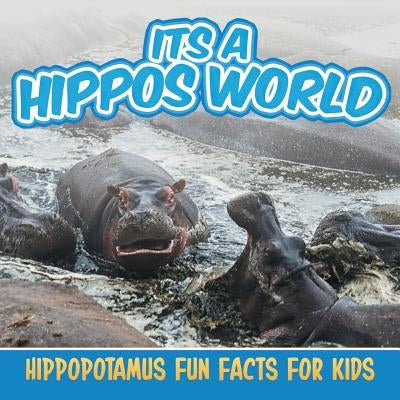 Its a Hippos World: Hippopotamus Fun Facts For Kids by Baby Professor