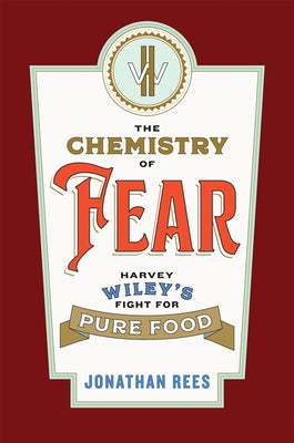 The Chemistry of Fear: Harvey Wiley's Fight for Pure Food by Rees, Jonathan