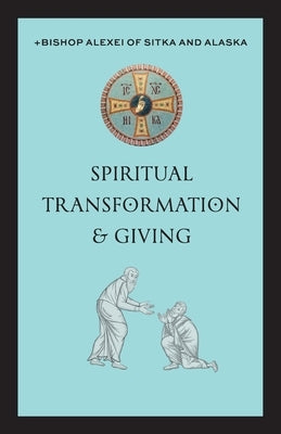 Spiritual Transformation & Giving by Of Sitka and Alaska, +Bishop Alexei