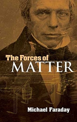 The Forces of Matter by Faraday, Michael