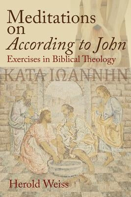 Meditations on According to John: Exercises in Biblical Theology by Weiss, Herold