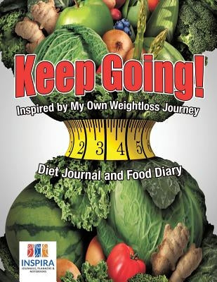 Keep Going! Inspired by My Own Weightloss Journey Diet Journal and Food Diary by Inspira Journals, Planners &. Notebooks