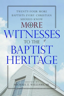 More Witnesses to the Baptist Heritage: Twenty-Four More Baptists Every Christian Should Know by Williams Sr. Michael E.
