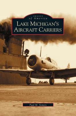 Lake Michigan's Aircraft Carriers by Somers, Paul M.