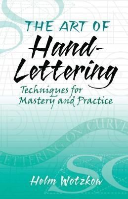 The Art of Hand-Lettering: Techniques for Mastery and Practice by Wotzkow, Helm