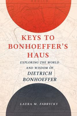 Keys to Bonhoeffer's Haus: Exploring the World and Wisdom of Dietrich Bonhoeffer by Fabrycky, Laura M.