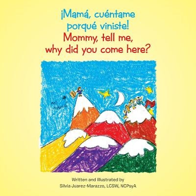 ¡Mamá, cuéntame porqué viniste!: Mommy, tell me, why did you come here? by Juarez-Marazzo, Silvia