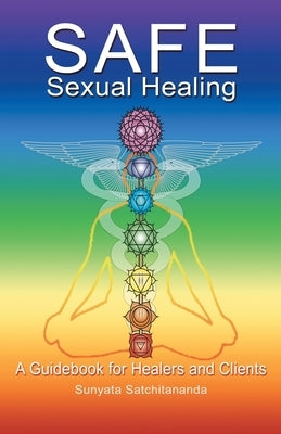 Safe Sexual Healing: A Guidebook for Healers and Clients by Satchitananda, Sunyata