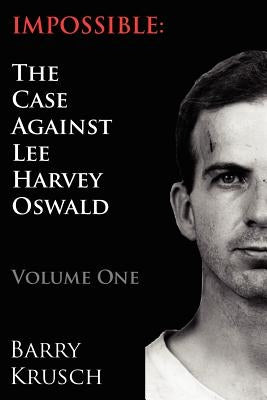 Impossible: The Case Against Lee Harvey Oswald (Volume One) by Krusch, Barry
