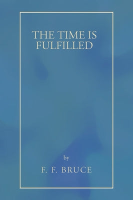 The Time Is Fulfilled by Bruce, F. F.