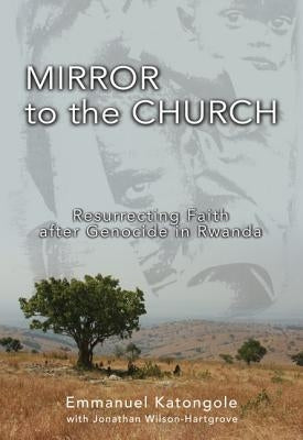 Mirror to the Church: Resurrecting Faith After Genocide in Rwanda by Katongole, Emmanuel M.
