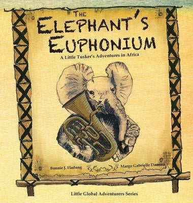 The Elephant's Euphonium: A Little Tusker's Adventures in Africa by Fladung, Bonnie J.