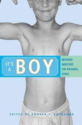 It's a Boy: Women Writers on Raising Sons by Buchanan, Andrea J.