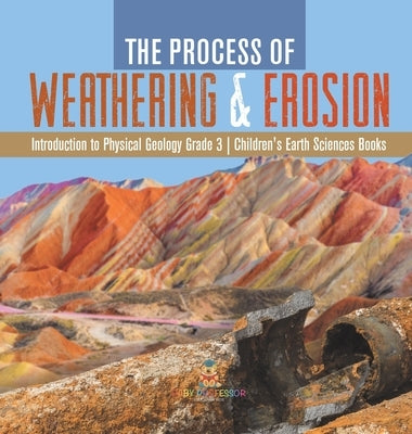 The Process of Weathering & Erosion Introduction to Physical Geology Grade 3 Children's Earth Sciences Books by Baby Professor