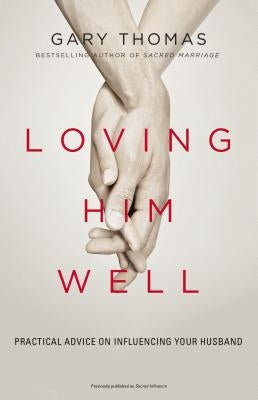 Loving Him Well: Practical Advice on Influencing Your Husband by Thomas, Gary