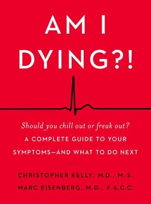 Am I Dying?!: A Complete Guide to Your Symptoms--And What to Do Next by Kelly, Christopher
