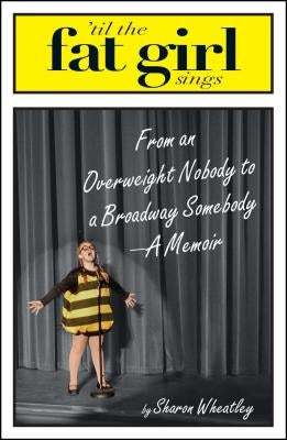 Til the Fat Girl Sings: From an Overweight Nobody to a Broadway Somebody-A Memoir by Wheatley, Sharon