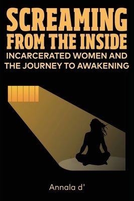 Screaming From The Inside: Incarcerated Women And The Journey To Awakening by Diors, Annala
