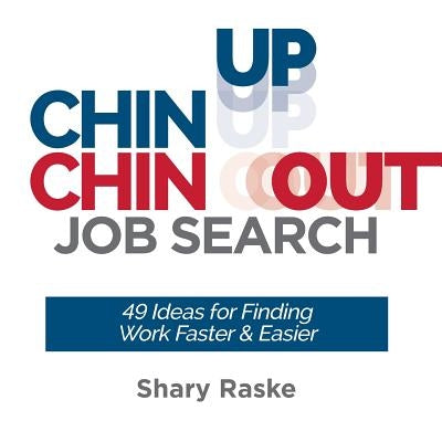 Chin Up, Chin Out Job Search: 49 Ideas for Finding Work Faster & Easier by Raske, Shary