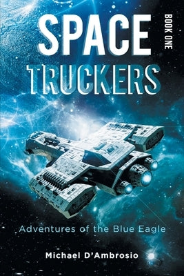 Space Truckers: Adventures of the Blue Eagle by Michael d'Ambrosio