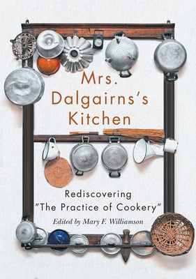 Mrs Dalgairns's Kitchen: Rediscovering the Practice of Cookery by Williamson, Mary F.