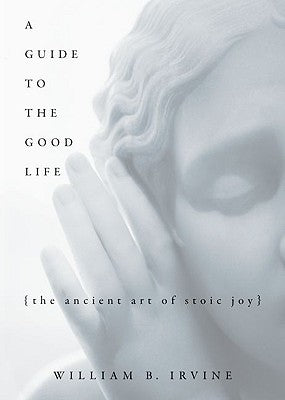 A Guide to the Good Life: The Ancient Art of Stoic Joy by Irvine, William B.