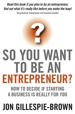 So You Want to Be an Entrepreneur?: How to Decide If Starting a Business Is Really for You by Gillespie-Brown, Jon