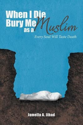 When I Die, Bury Me as a Muslim: Every Soul Will Taste Death by Jihad, Jamella A.