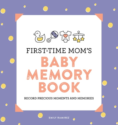 First-Time Mom's Baby Memory Book: Record Precious Moments and Memories by Ramirez, Emily