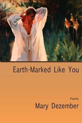 Earth-Marked Like You, Poems by Dezember, Mary