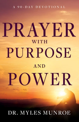 Prayer with Purpose and Power: A 90-Day Devotional by Munroe, Myles