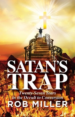Satan's Trap, Twenty-Seven Years in the Occult to Conversion by Miller, Rob