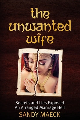 The Unwanted Wife: Secrets and Lies Exposed An Arranged Marriage Hell by Maeck, Sandy