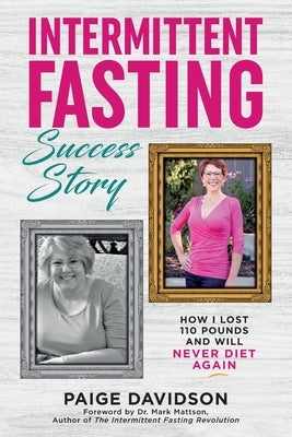 Intermittent Fasting Success Story: How I Lost 110 Pounds and Will Never Diet Again! by Davidson, Paige
